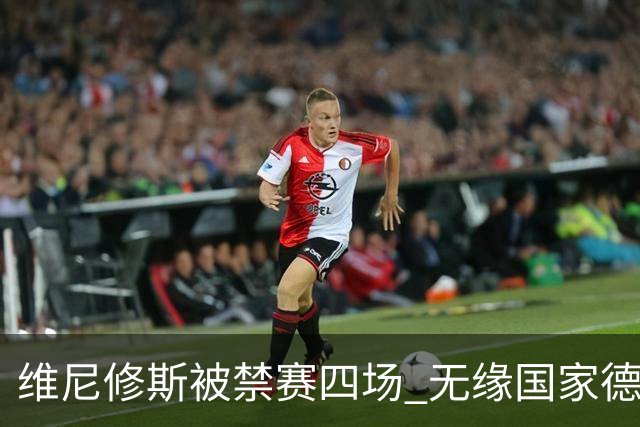 维尼修斯被禁赛四场 无缘国家德比尽显低迷